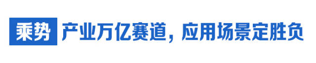  乘势：产业万亿赛道，应用场景定胜负