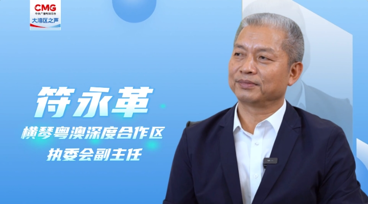 专访符永革：合作区成立三周年，粤澳同心，琴澳一体化发展格局初步建立