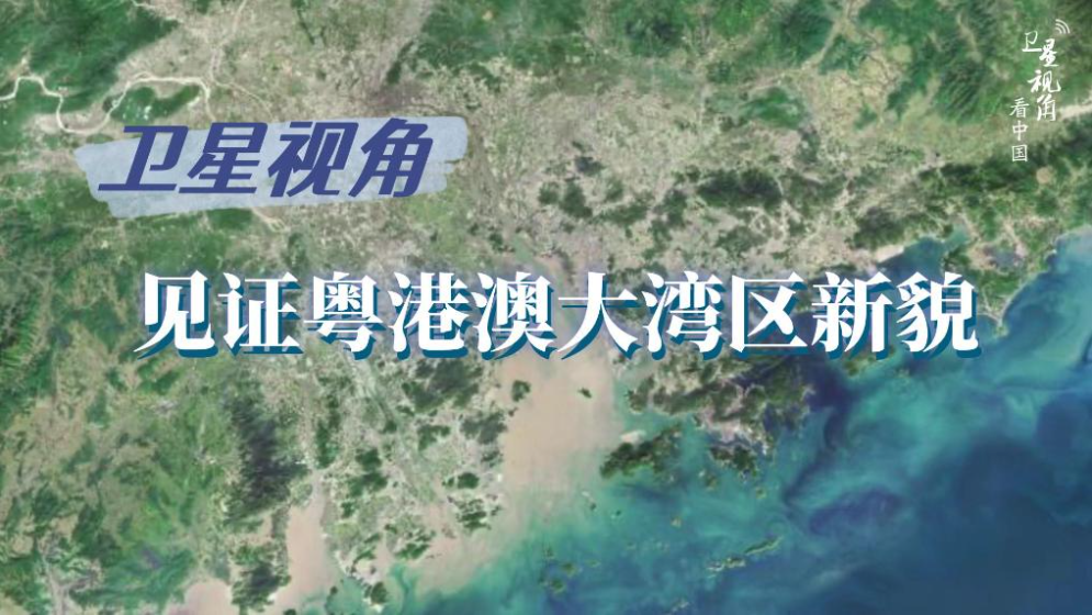 卫星视角看中国｜循着总书记关切，见证粤港澳大湾区新貌